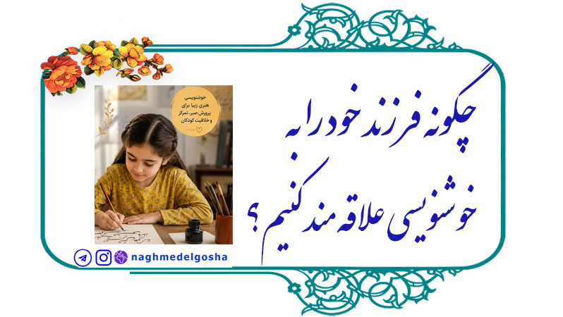 چگونه فرزند خود را به خوشنویسی علاقه‌مند کنیم,اهمیت خوشنویسی در رشد کودکان,نقش خوشنویسی در بهبود دست‌خط